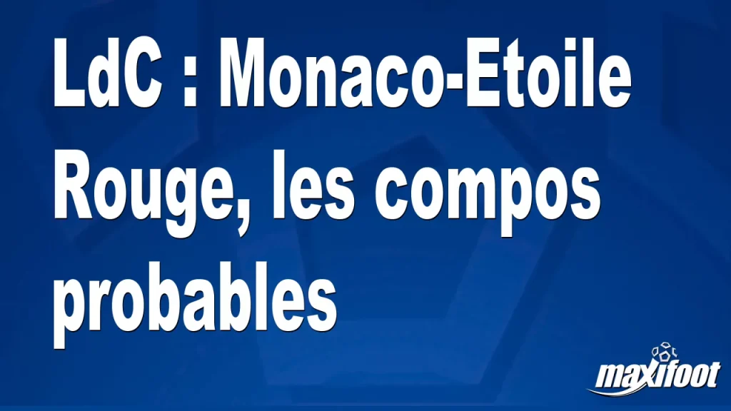 LdC : Monaco-Etoile Rouge, les compositions probables – Barça