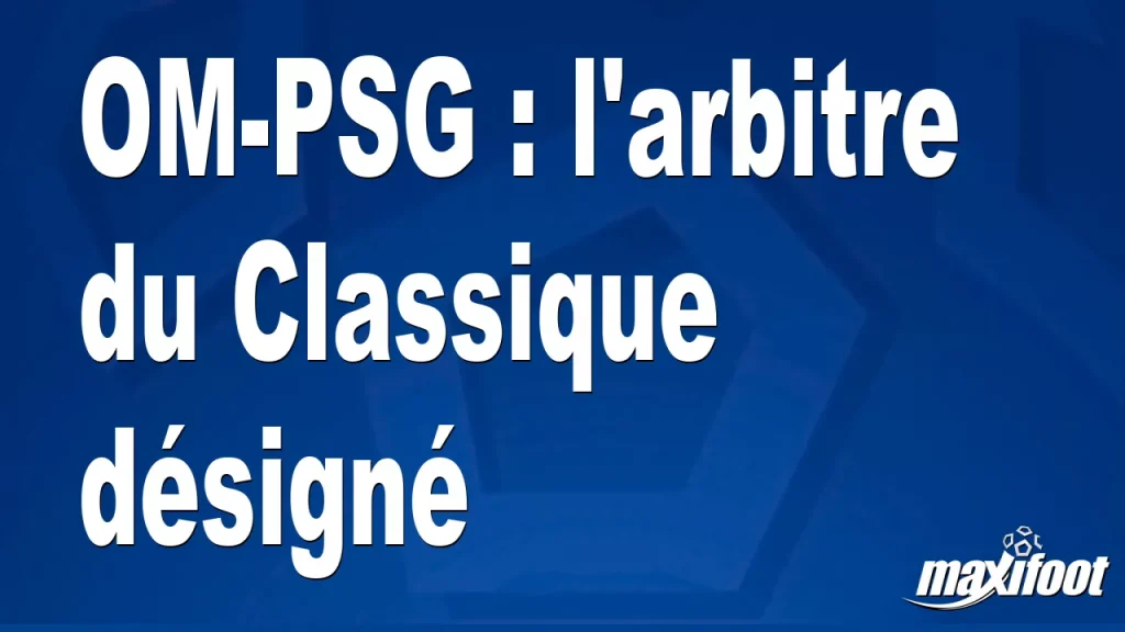 OM-PSG : l’arbitre du Classique désigné – Barça