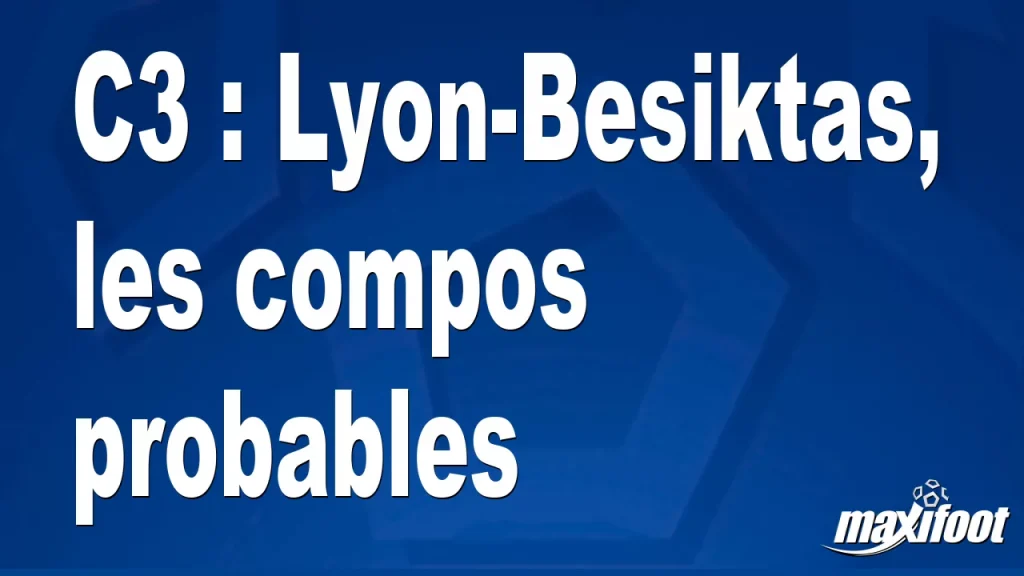 C3 : Lyon-Besiktas, les compositions probables – Barça