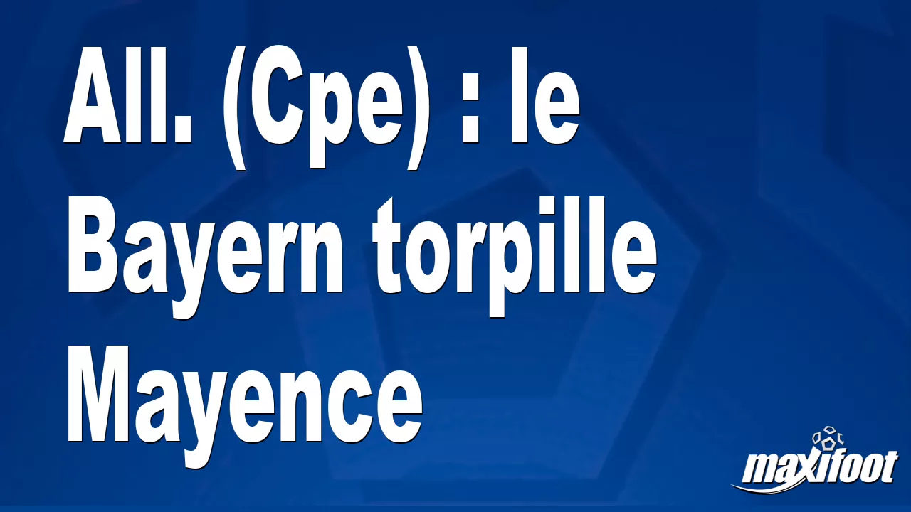 Tous. (Cpe) : Le Bayern torpille Mayence – Barça