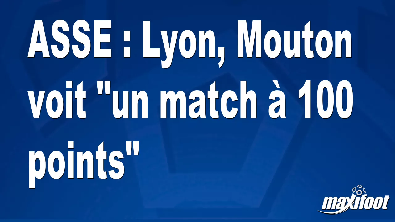 ASSE : Lyon, Mouton voit « un match à 100 points » – Barça