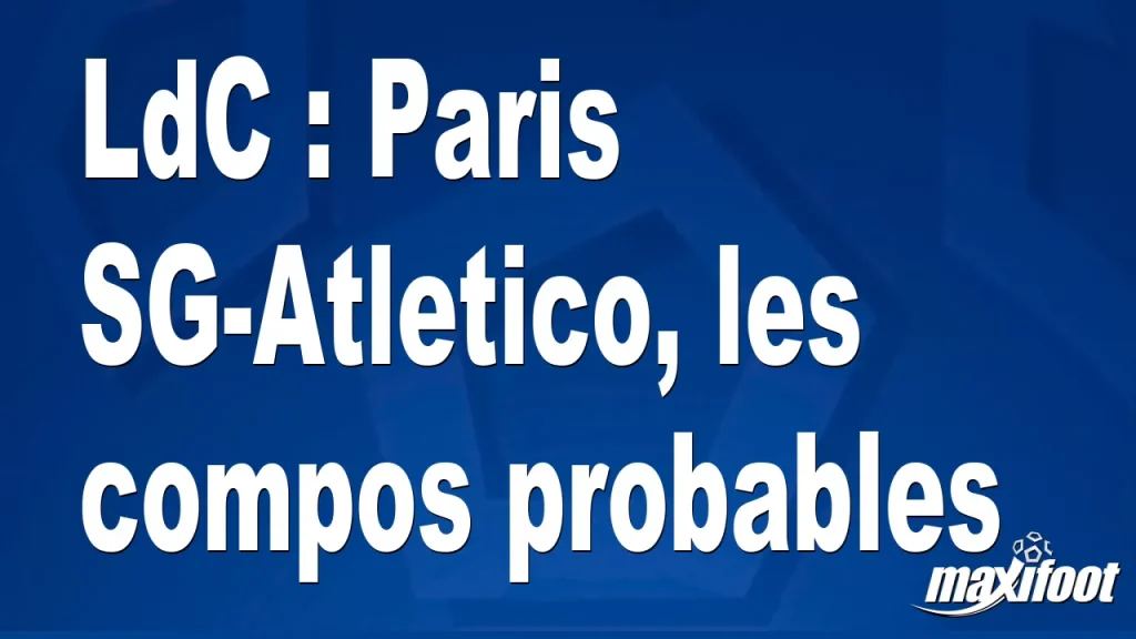 LdC : Paris SG-Atletico, les compositions probables – Maxifoot