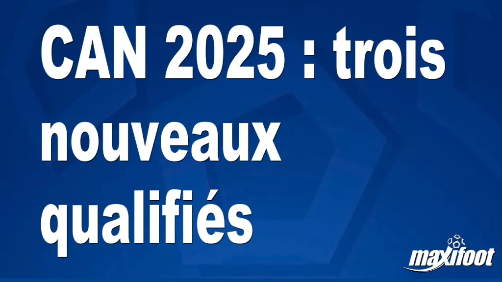 CAN 2025 : trois nouvelles qualifications – Maxifoot