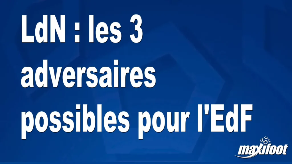 LdN : les 3 adversaires possibles pour l’EdF – Maxifoot