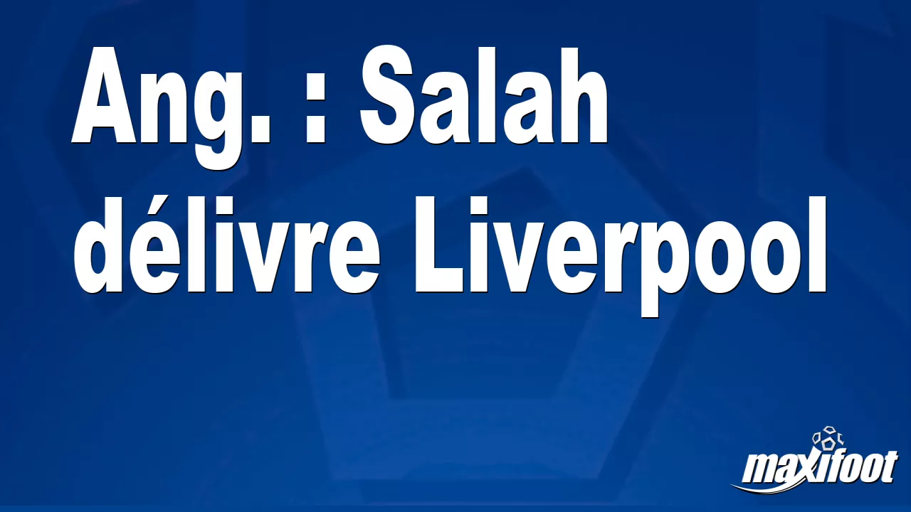 Ang. : Salah délivre Liverpool – Barça