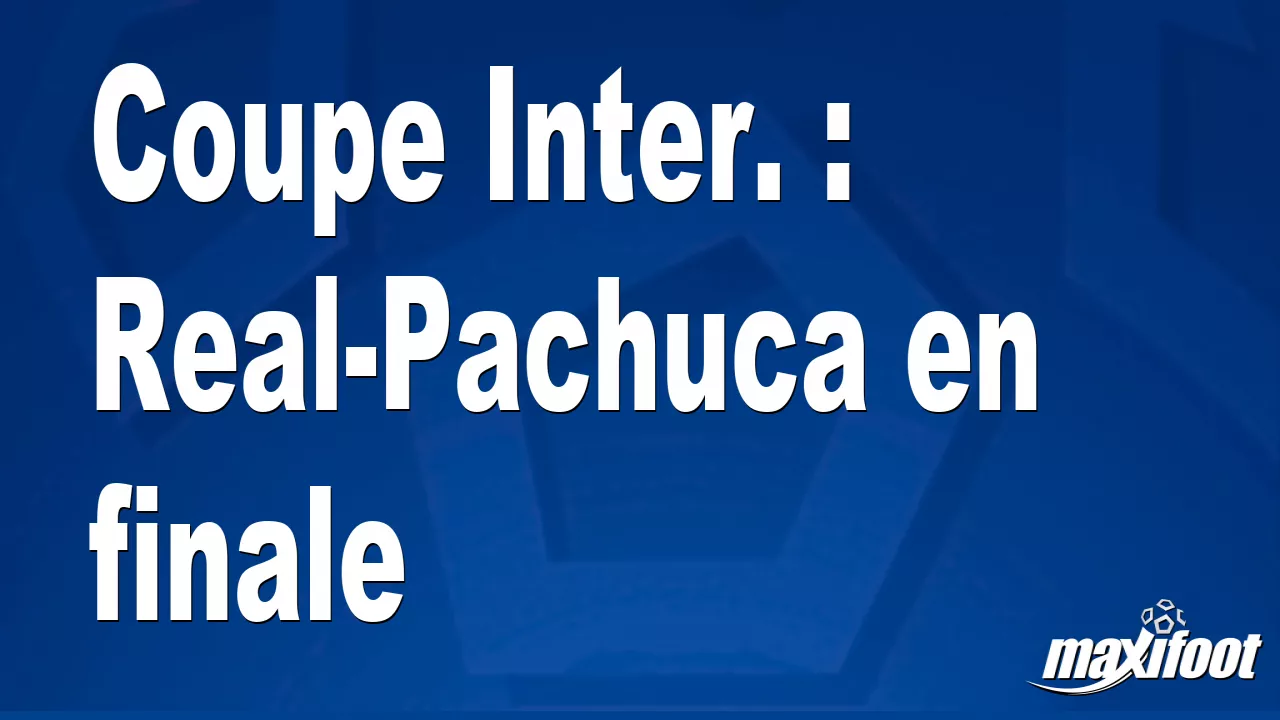 Coupe Inter. : Real-Pachuca en finale – Barça